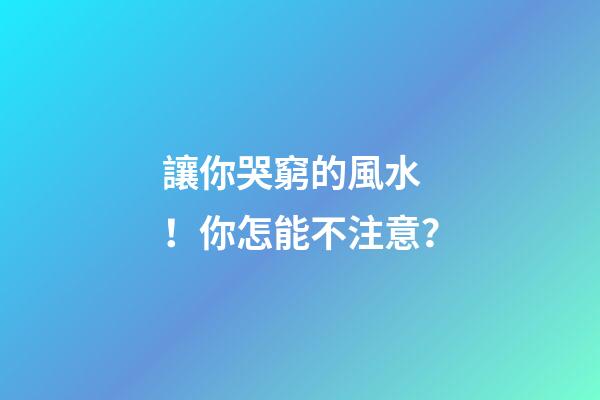 讓你哭窮的風水！你怎能不注意？